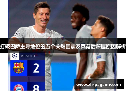 打破巴萨主导地位的五个关键因素及其背后深层原因解析