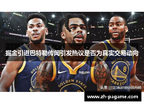 掘金引进巴特勒传闻引发热议是否为真实交易动向