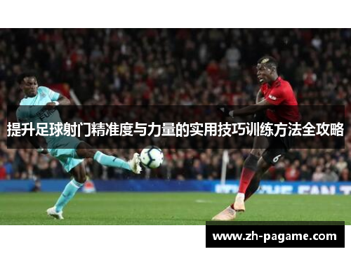 提升足球射门精准度与力量的实用技巧训练方法全攻略 提升足球射门精准度与力量的实用技巧训练方法全攻略