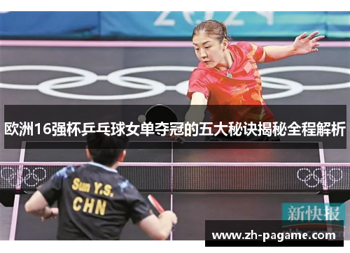 欧洲16强杯乒乓球女单夺冠的五大秘诀揭秘全程解析