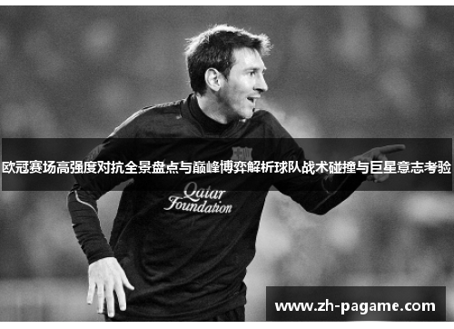 欧冠赛场高强度对抗全景盘点与巅峰博弈解析球队战术碰撞与巨星意志考验