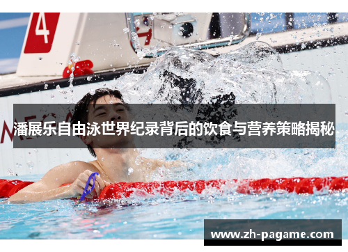 潘展乐自由泳世界纪录背后的饮食与营养策略揭秘