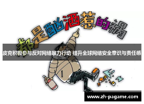 皮克积极参与反对网络暴力行动 提升全球网络安全意识与责任感
