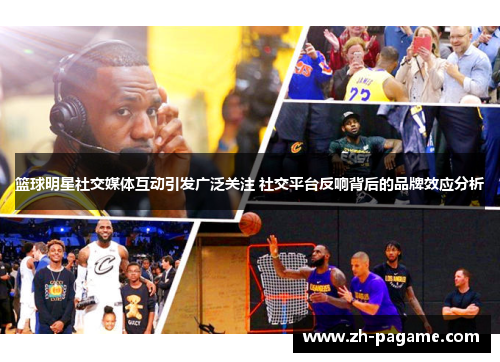 篮球明星社交媒体互动引发广泛关注 社交平台反响背后的品牌效应分析