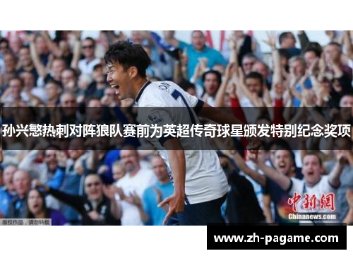 孙兴慜热刺对阵狼队赛前为英超传奇球星颁发特别纪念奖项 孙兴慜热刺对阵狼队赛前为英超传奇球星颁发特别纪念奖项