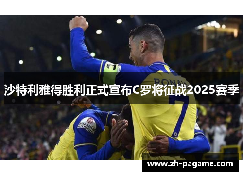 沙特利雅得胜利正式宣布C罗将征战2025赛季 沙特利雅得胜利正式宣布C罗将征战2025赛季