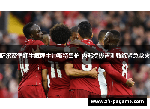 萨尔茨堡红牛解雇主帅斯特鲁伯 内部提拔青训教练紧急救火