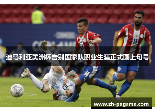 迪马利亚美洲杯告别国家队职业生涯正式画上句号