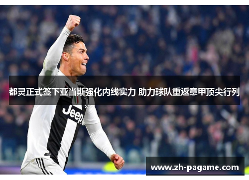 都灵正式签下亚当斯强化内线实力 助力球队重返意甲顶尖行列