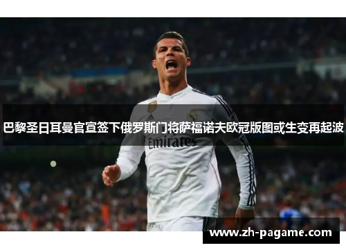 巴黎圣日耳曼官宣签下俄罗斯门将萨福诺夫欧冠版图或生变再起波 巴黎圣日耳曼官宣签下俄罗斯门将萨福诺夫欧冠版图或生变再起波