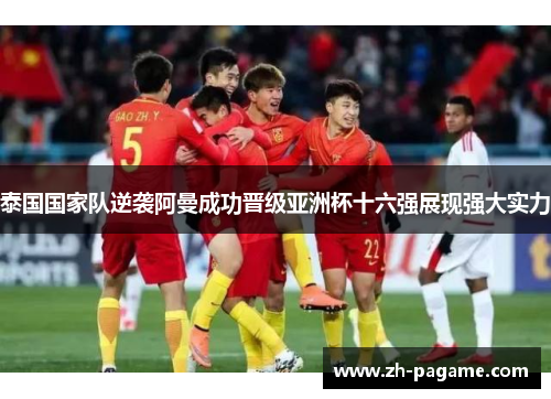 泰国国家队逆袭阿曼成功晋级亚洲杯十六强展现强大实力 泰国国家队逆袭阿曼成功晋级亚洲杯十六强展现强大实力