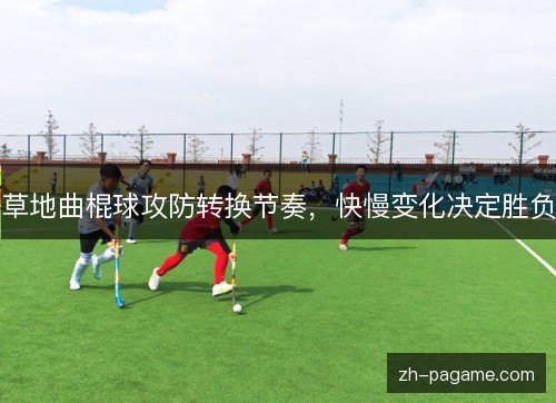 草地曲棍球攻防转换节奏,快慢变化决定胜负 草地曲棍球攻防转换节奏,快慢变化决定胜负