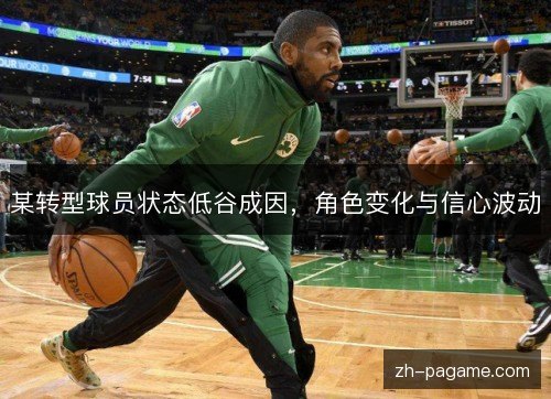 某转型球员状态低谷成因,角色变化与信心波动 某转型球员状态低谷成因,角色变化与信心波动