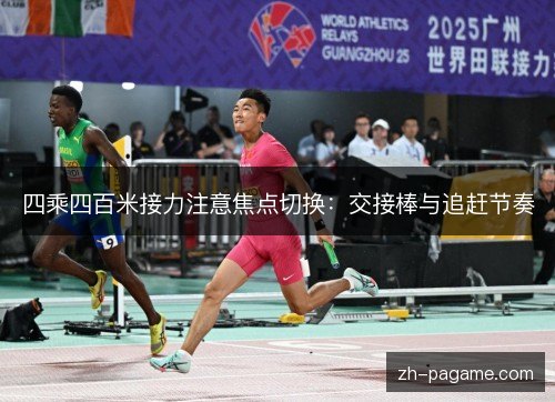 四乘四百米接力注意焦点切换:交接棒与追赶节奏 四乘四百米接力注意焦点切换:交接棒与追赶节奏