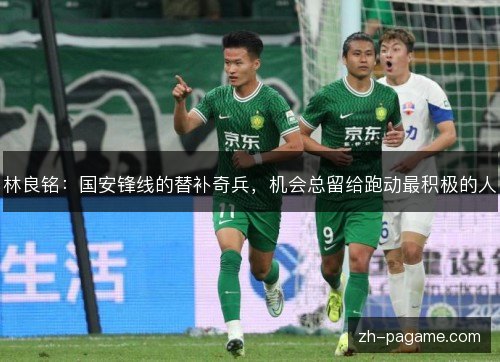 林良铭:国安锋线的替补奇兵,机会总留给跑动最积极的人 林良铭:国安锋线的替补奇兵,机会总留给跑动最积极的人
